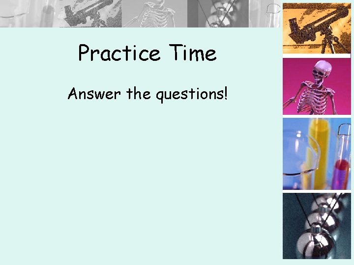 Practice Time Answer the questions! 