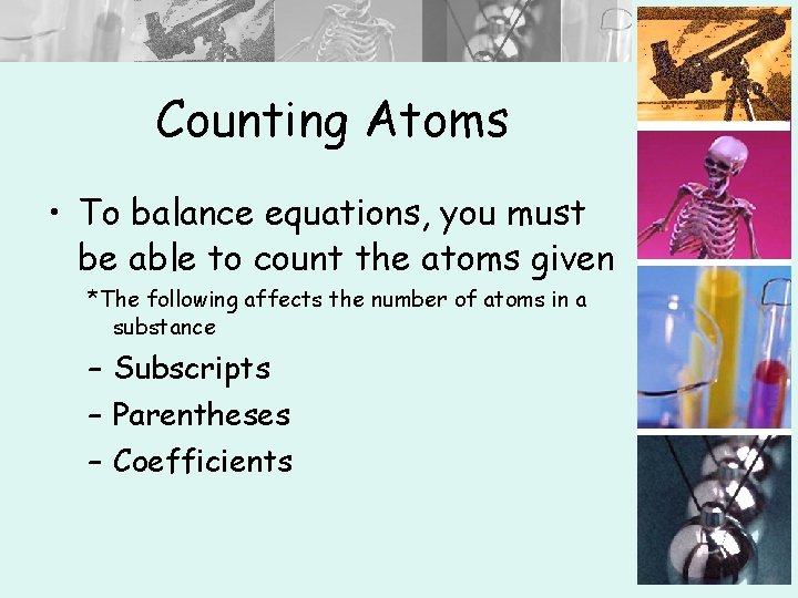 Counting Atoms • To balance equations, you must be able to count the atoms