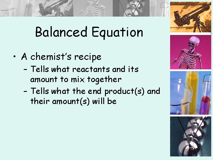 Balanced Equation • A chemist’s recipe – Tells what reactants and its amount to