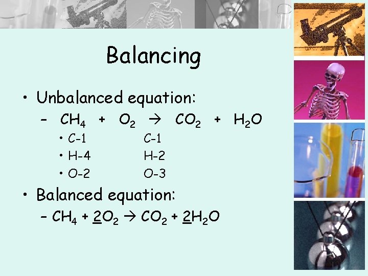 Balancing • Unbalanced equation: – CH 4 + O 2 CO 2 + H