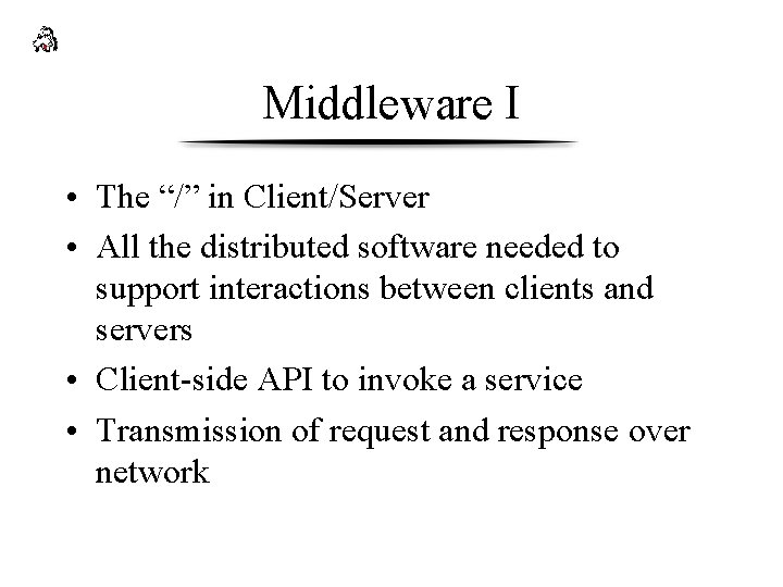 Middleware I • The “/” in Client/Server • All the distributed software needed to