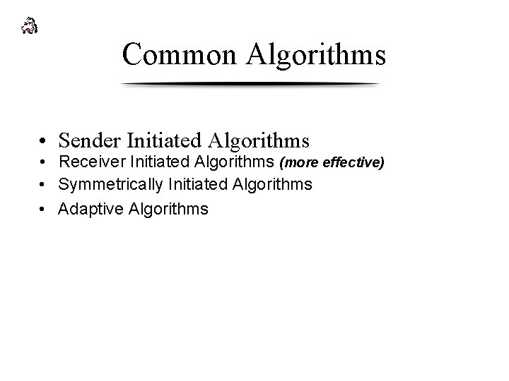 Common Algorithms • Sender Initiated Algorithms • Receiver Initiated Algorithms (more effective) • Symmetrically