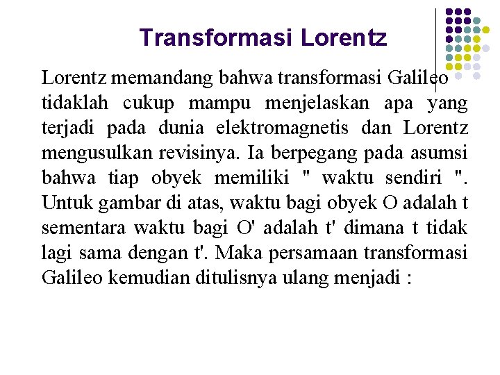 Transformasi Lorentz memandang bahwa transformasi Galileo tidaklah cukup mampu menjelaskan apa yang terjadi pada