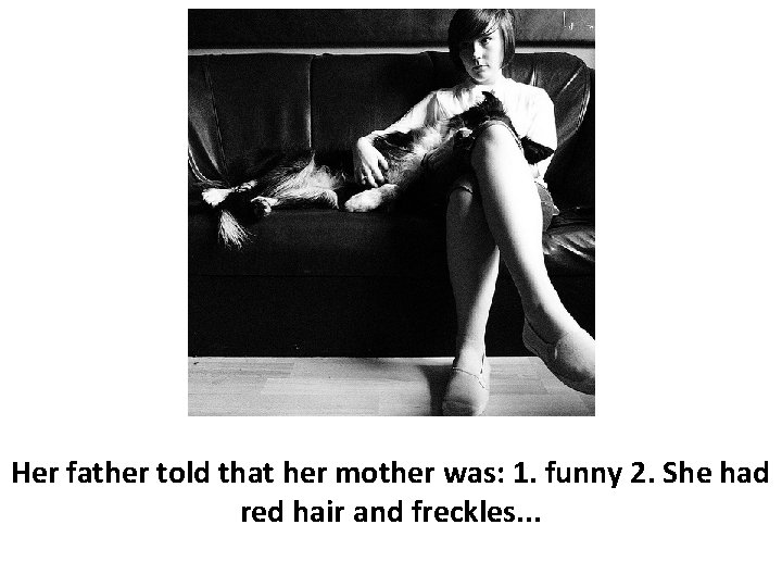 Her father told that her mother was: 1. funny 2. She had red hair