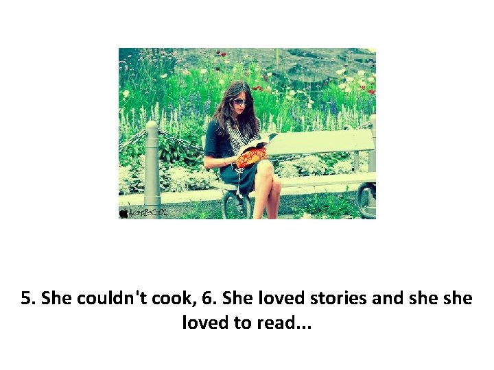 5. She couldn't cook, 6. She loved stories and she loved to read. .