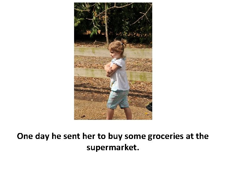 One day he sent her to buy some groceries at the supermarket. 