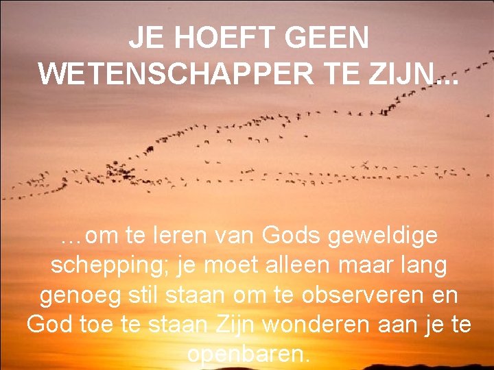 JE HOEFT GEEN WETENSCHAPPER TE ZIJN. . . …om te leren van Gods geweldige