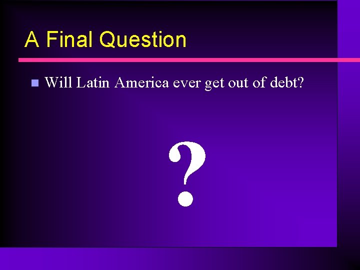 A Final Question n Will Latin America ever get out of debt? ? 
