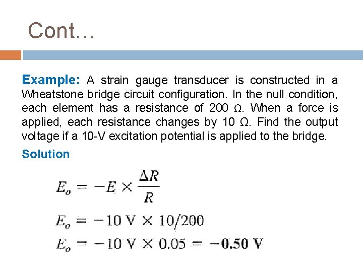 Cont… Example: A strain gauge transducer is constructed in a Wheatstone bridge circuit configuration.