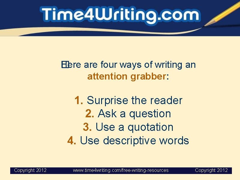 Here are four ways of writing an � attention grabber: 1. Surprise the reader