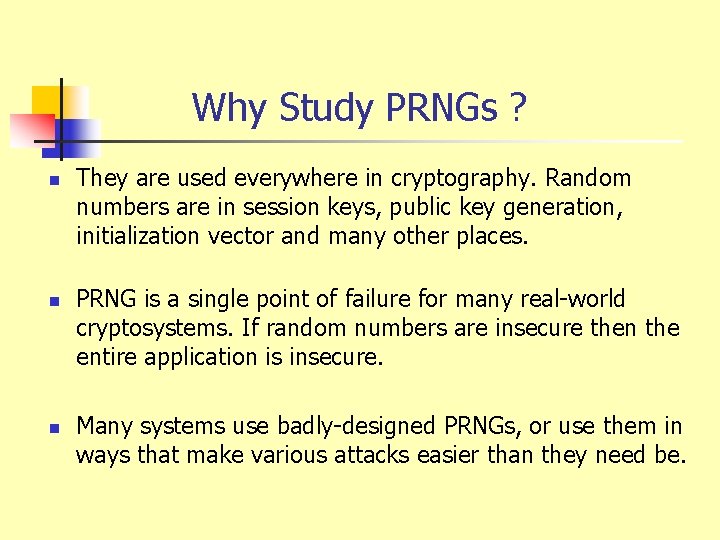 Why Study PRNGs ? n n n They are used everywhere in cryptography. Random