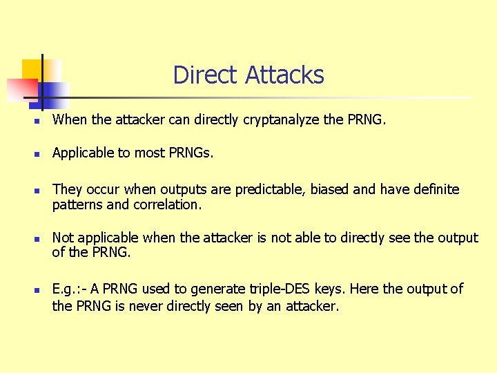 Direct Attacks n When the attacker can directly cryptanalyze the PRNG. n Applicable to