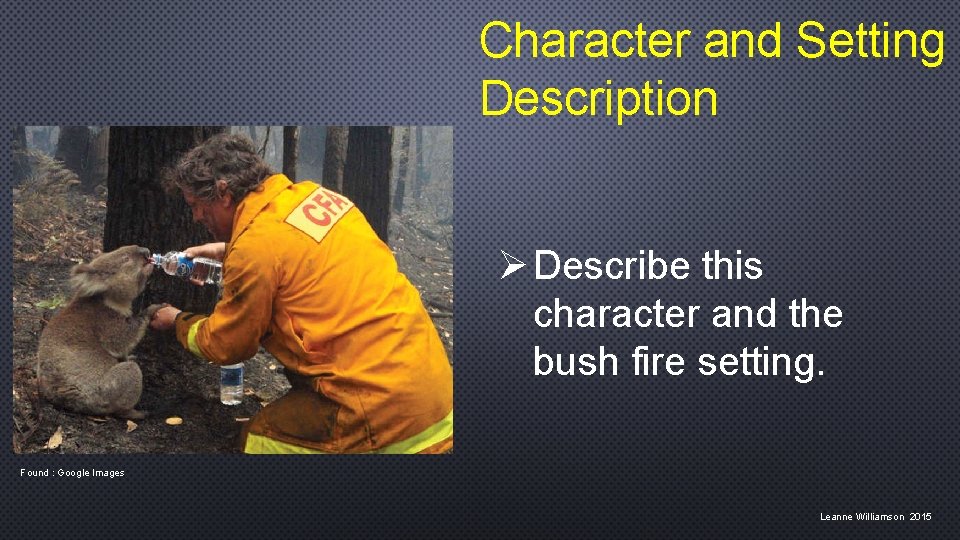 Character and Setting Description Ø Describe this character and the bush fire setting. Found