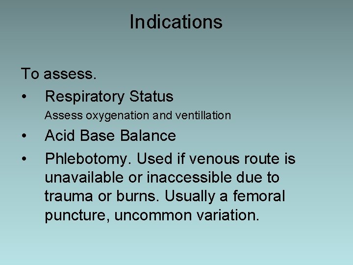 Indications To assess. • Respiratory Status Assess oxygenation and ventillation • • Acid Base