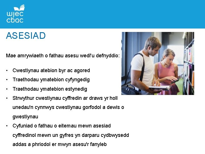 ASESIAD Mae amrywiaeth o fathau asesu wedi'u defnyddio: • Cwestiynau atebion byr ac agored