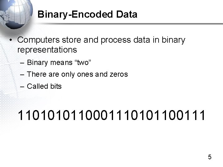 Binary-Encoded Data • Computers store and process data in binary representations – Binary means