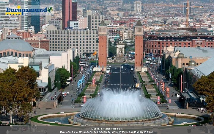 Madrid, Barcelona and Paris Barcelona: A mix of traditional and modernity, between the sea