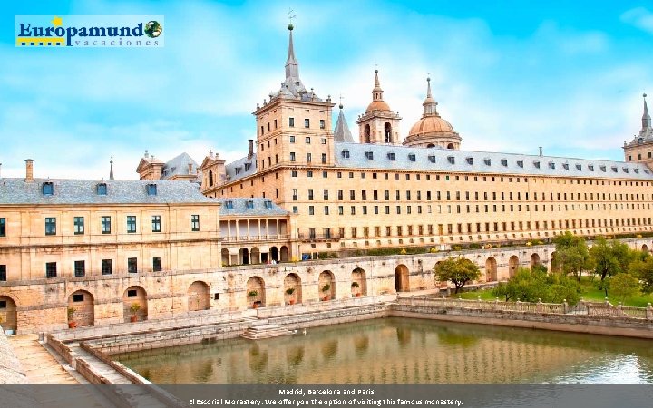 Madrid, Barcelona and Paris El Escorial Monastery: We offer you the option of visiting