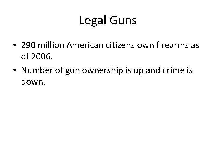 Legal Guns • 290 million American citizens own firearms as of 2006. • Number