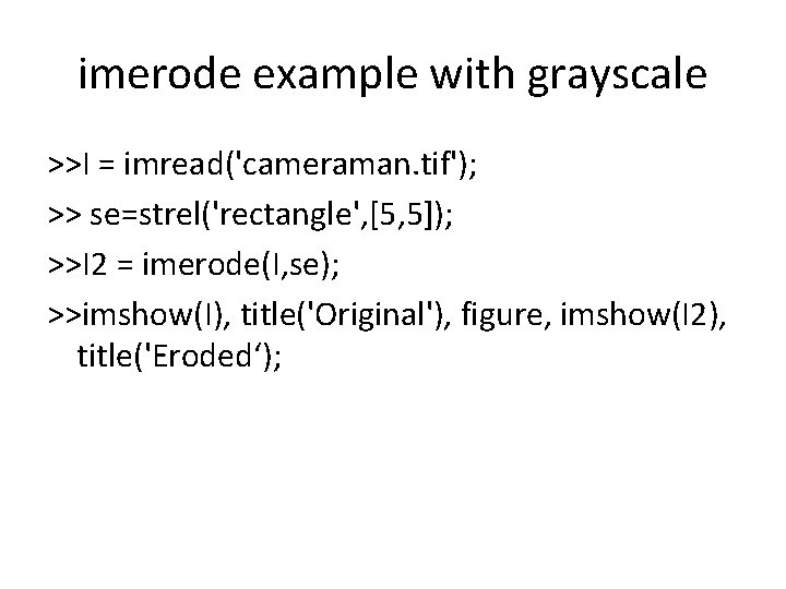 imerode example with grayscale >>I = imread('cameraman. tif'); >> se=strel('rectangle', [5, 5]); >>I 2