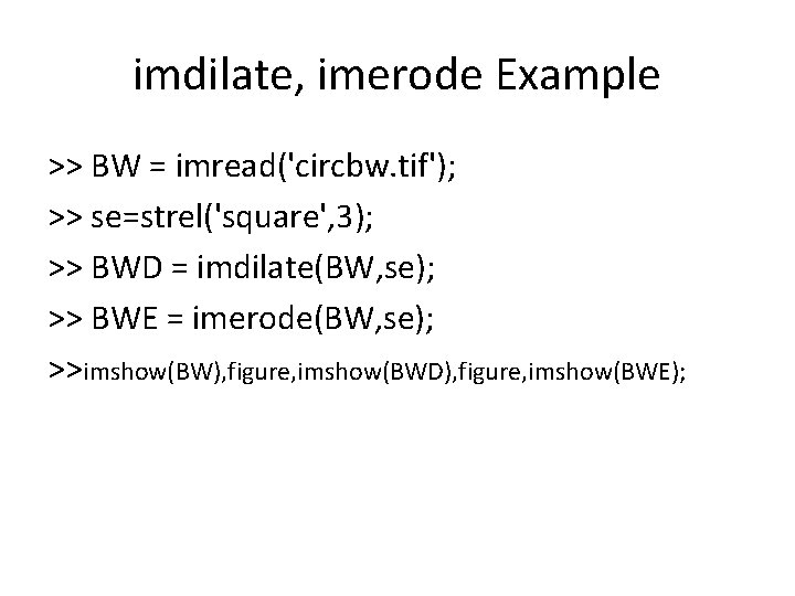 imdilate, imerode Example >> BW = imread('circbw. tif'); >> se=strel('square', 3); >> BWD =