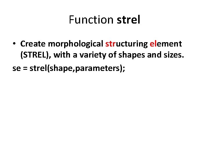 Function strel • Create morphological structuring element (STREL), with a variety of shapes and