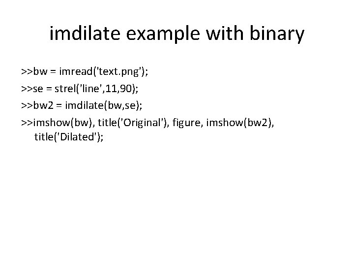 imdilate example with binary >>bw = imread('text. png'); >>se = strel('line', 11, 90); >>bw
