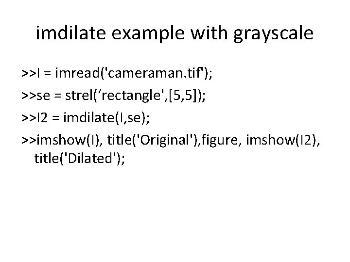 imdilate example with grayscale >>I = imread('cameraman. tif'); >>se = strel(‘rectangle', [5, 5]); >>I
