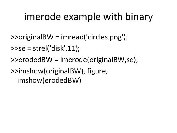 imerode example with binary >>original. BW = imread('circles. png'); >>se = strel('disk', 11); >>eroded.