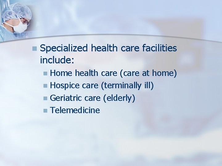 n Specialized health care facilities include: n Home health care (care at home) n