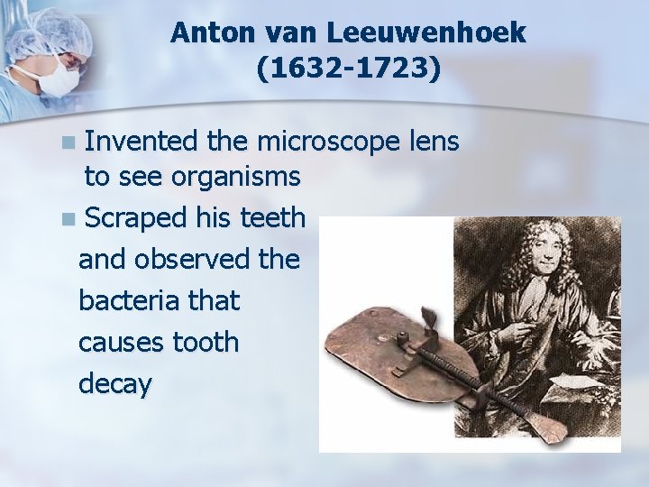 Anton van Leeuwenhoek (1632 -1723) Invented the microscope lens to see organisms n Scraped
