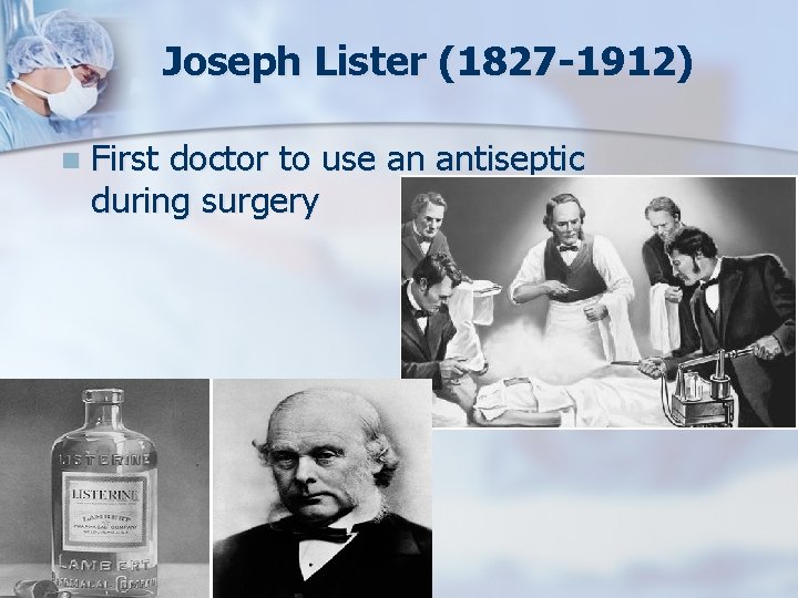 Joseph Lister (1827 -1912) n First doctor to use an antiseptic during surgery 