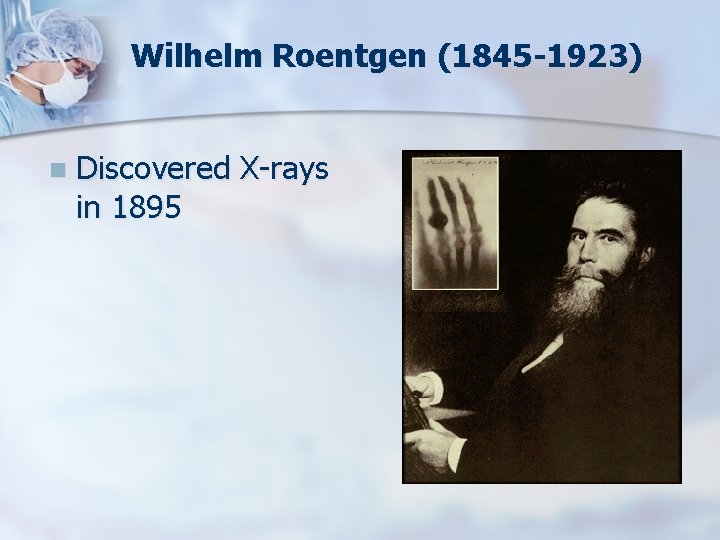 Wilhelm Roentgen (1845 -1923) n Discovered X-rays in 1895 