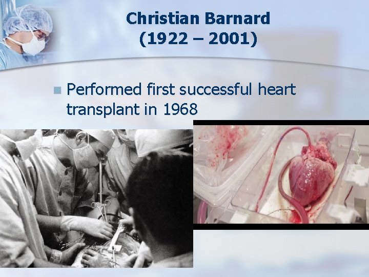 Christian Barnard (1922 – 2001) n Performed first successful heart transplant in 1968 