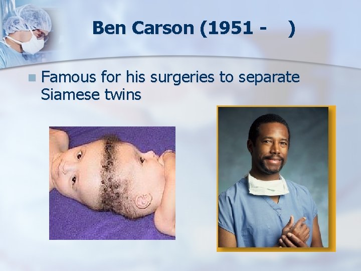 Ben Carson (1951 n ) Famous for his surgeries to separate Siamese twins 
