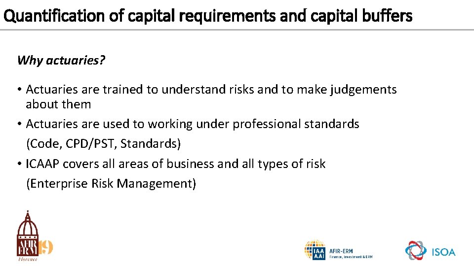 Quantification of capital requirements and capital buffers Why actuaries? • Actuaries are trained to