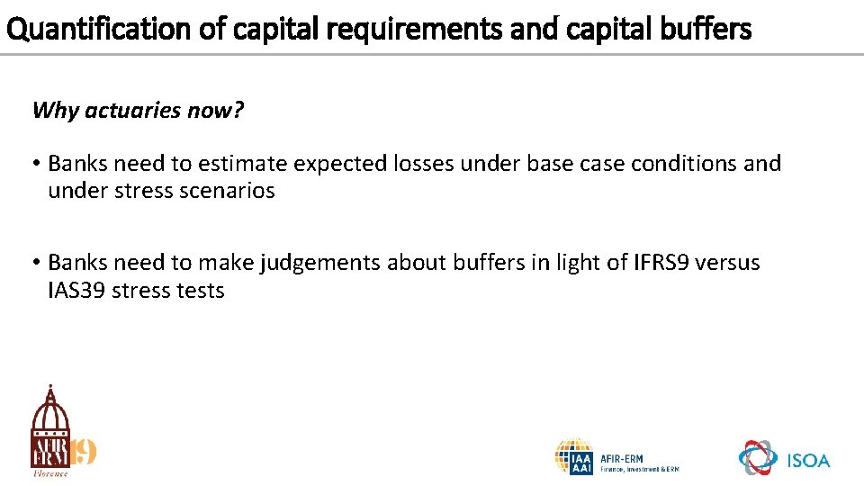 Quantification of capital requirements and capital buffers Why actuaries now? • Banks need to