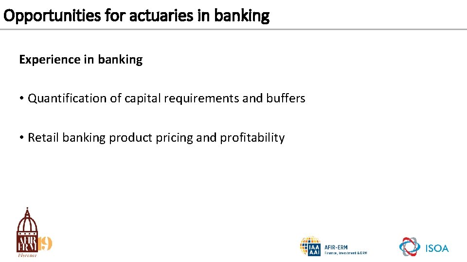 Opportunities for actuaries in banking Experience in banking • Quantification of capital requirements and