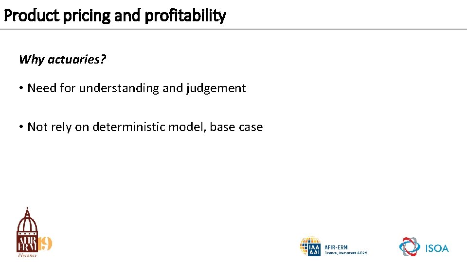 Product pricing and profitability Why actuaries? • Need for understanding and judgement • Not