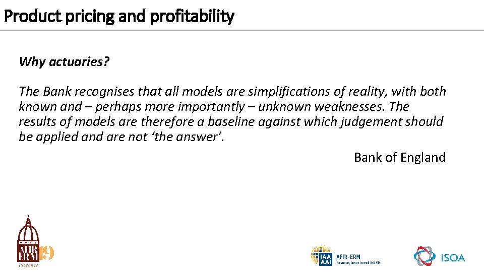 Product pricing and profitability Why actuaries? The Bank recognises that all models are simplifications