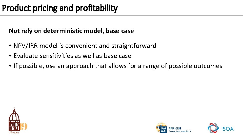 Product pricing and profitability Not rely on deterministic model, base case • NPV/IRR model