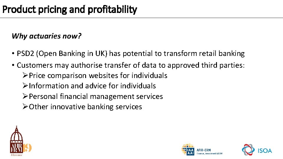 Product pricing and profitability Why actuaries now? • PSD 2 (Open Banking in UK)