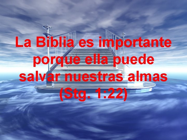 La Biblia es importante porque ella puede salvar nuestras almas (Stg. 1: 22) 