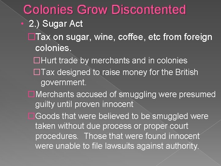 Colonies Grow Discontented • 2. ) Sugar Act �Tax on sugar, wine, coffee, etc
