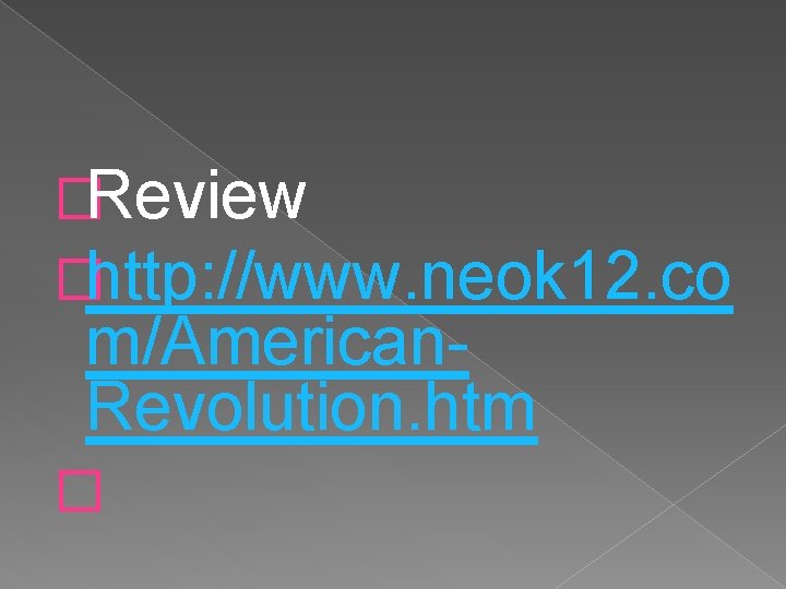 �Review �http: //www. neok 12. co m/American. Revolution. htm � 
