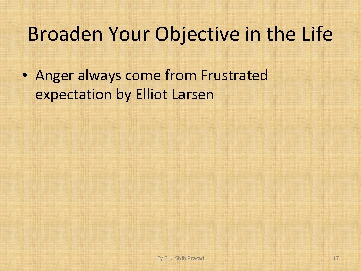 Broaden Your Objective in the Life • Anger always come from Frustrated expectation by