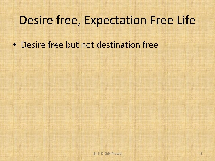 Desire free, Expectation Free Life • Desire free but not destination free By B.