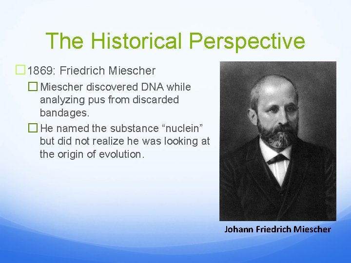 The Historical Perspective � 1869: Friedrich Miescher � Miescher discovered DNA while analyzing pus