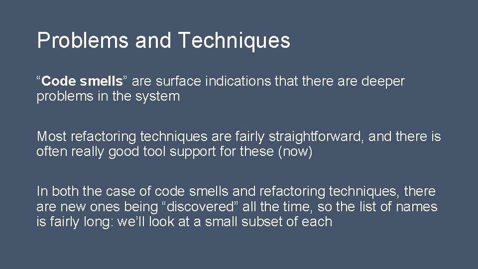 Problems and Techniques “Code smells” are surface indications that there are deeper problems in