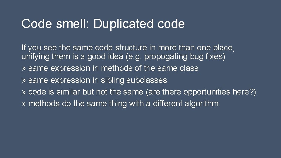 Code smell: Duplicated code If you see the same code structure in more than